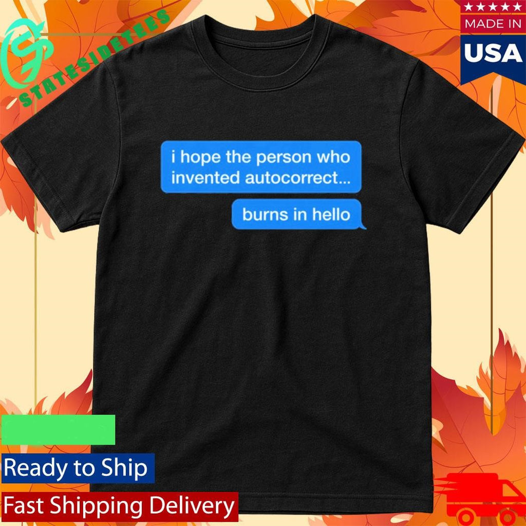 I Hope The Person Who Invented Autocorrect Burns In Hello Shirt