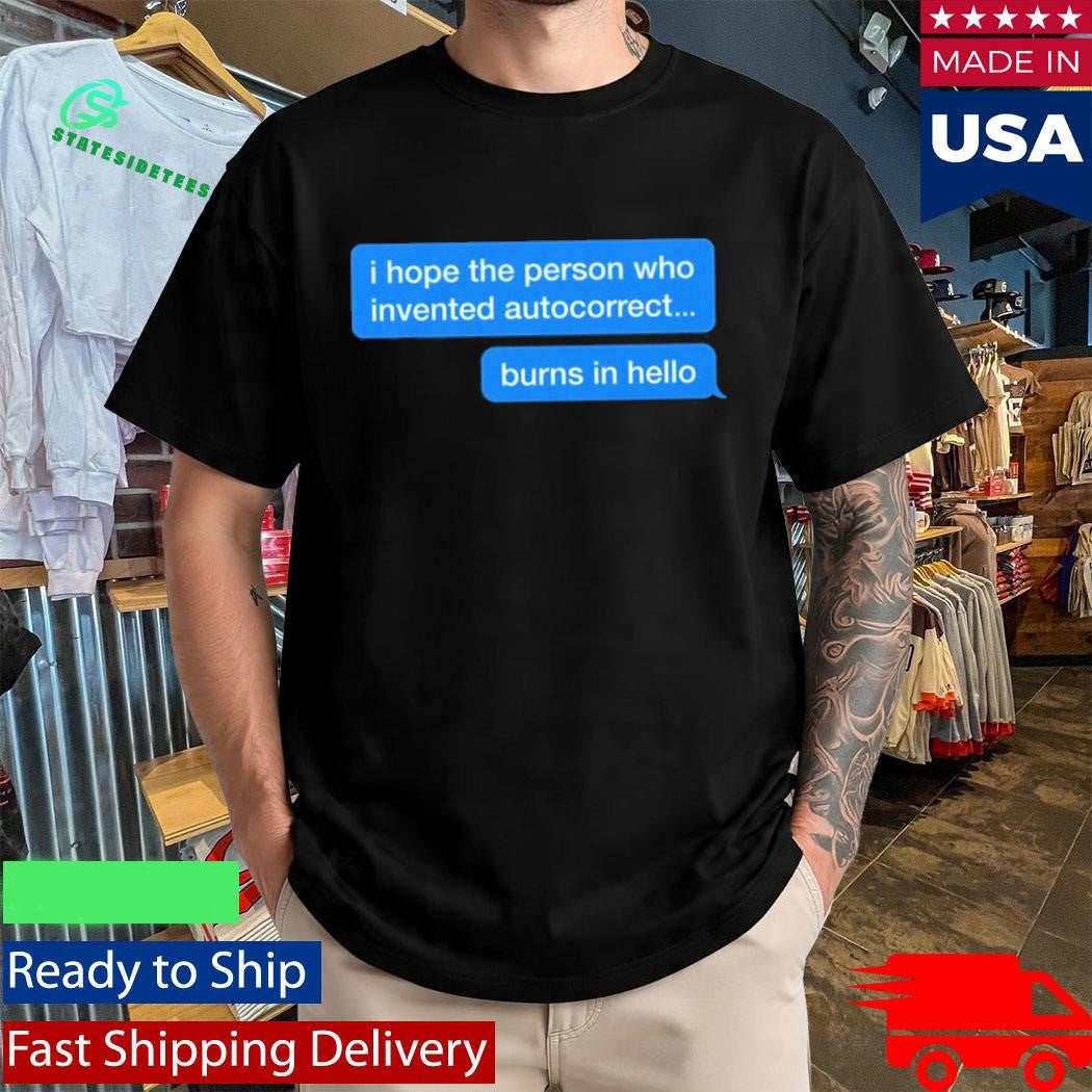 I Hope The Person Who Invented Autocorrect Burns In Hello Shirt