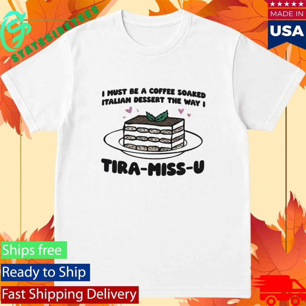 I Must Be A Coffee Soaked Italian Dessert The Way I Tira-Miss-U Shirt