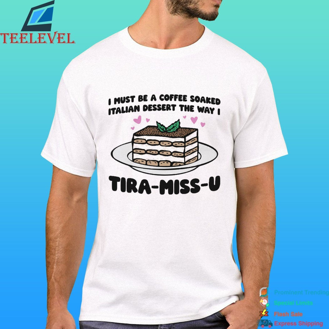 I Must Be A Coffee Soaked Italian Dessert The Way I Tira-Miss-U Shirt