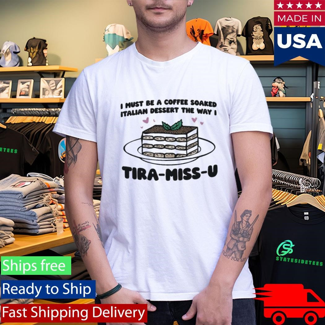 I Must Be A Coffee Soaked Italian Dessert The Way I Tira-Miss-U Shirt