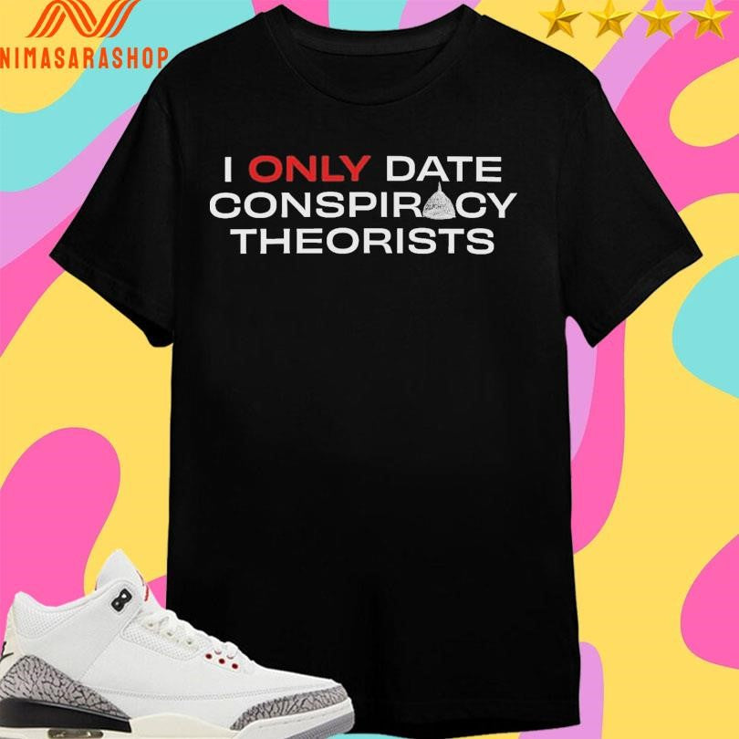I Only Date Conspiracy Theorists Shirts