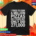 I Tried To Cook 6 Million Pizzas In 5 Years But Only Did 271000 Shirt