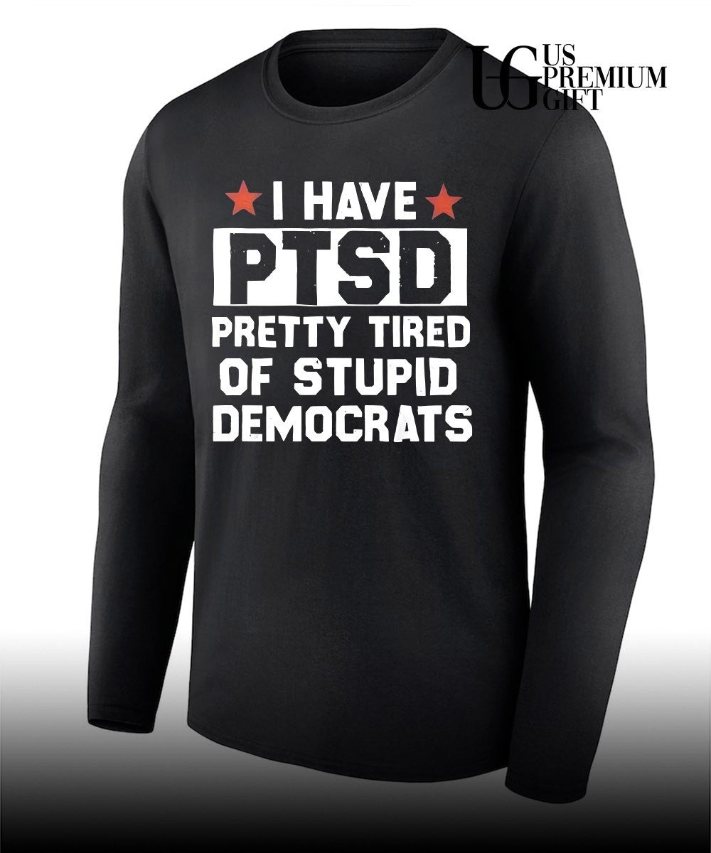 I have PTSD Pretty Tired Of Stupid Democrats shirt
