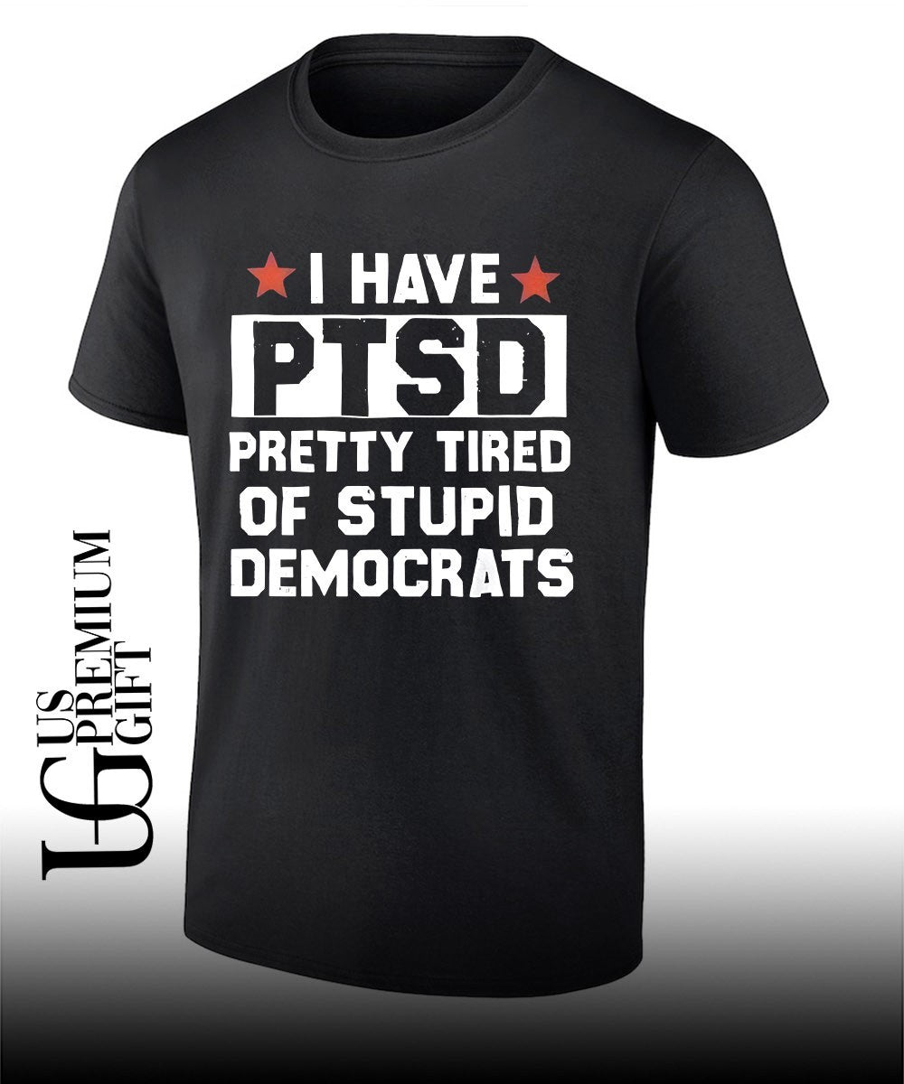 I have PTSD Pretty Tired Of Stupid Democrats shirt