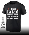 I have PTSD Pretty Tired Of Stupid Democrats shirt