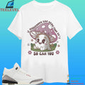 If Mushrooms Can Grow From Shit So Can You Shirt