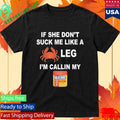 If She Don’t Suck Me Like A Leg I’m Callin My Shirt