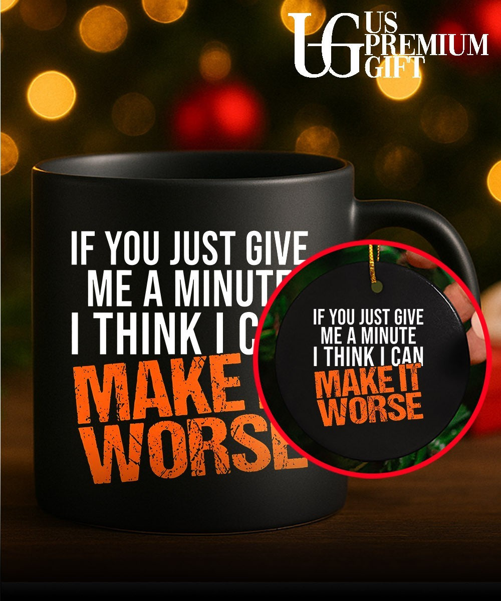 If You Just Give Me A Minute I Think I Can Make It Worse shirt