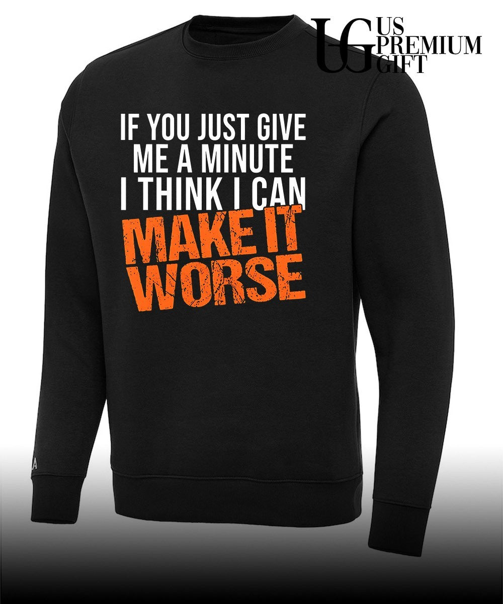 If You Just Give Me A Minute I Think I Can Make It Worse shirt