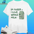 I’m Queer And I Love Whole Milk Shirt