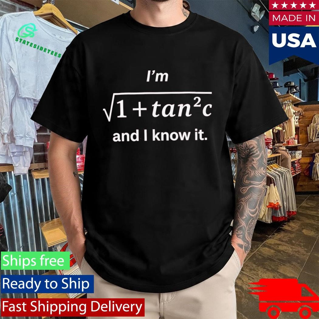 I’m Sqrt 1+Tan2C And I Know It Shirt