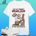 I’m The Primary Breadloser Of My Household Shirt