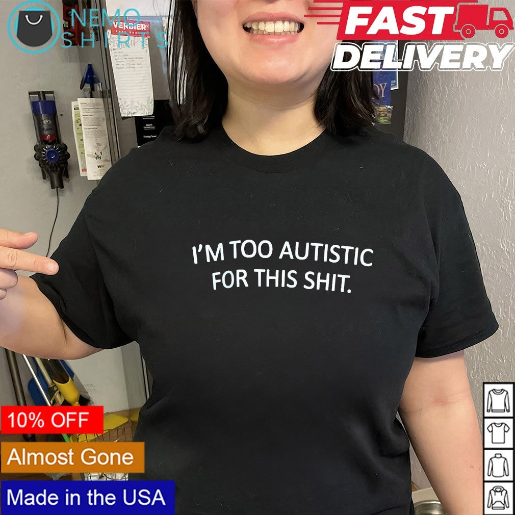 I’m too autistic for this shirt