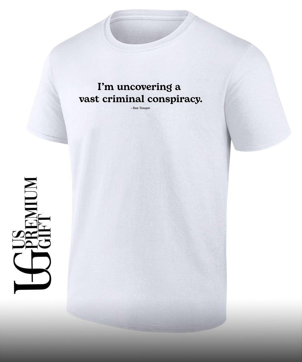 I’m uncovering a vast criminal conspiracy Ron Trosper shirt