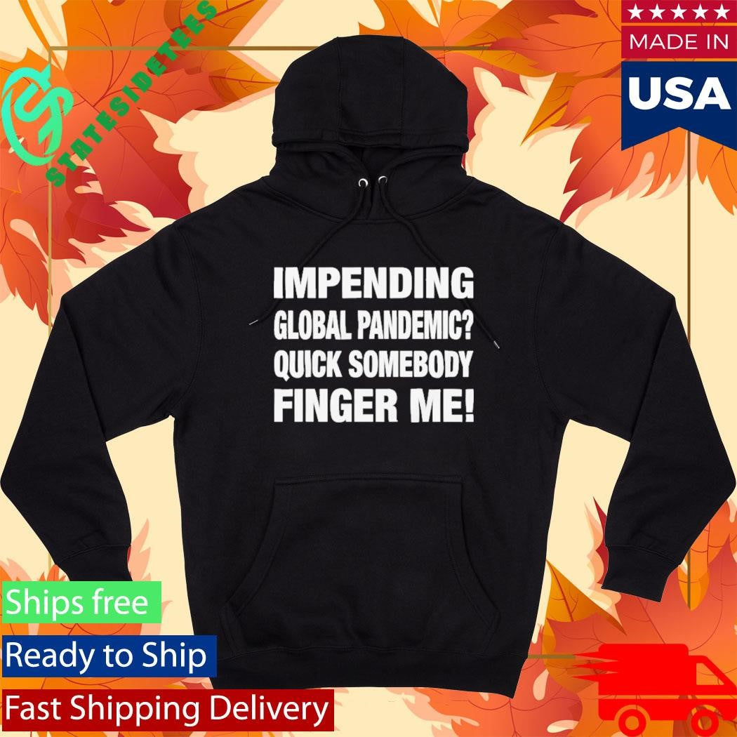 Impending Global Pandemic Quick Somebody Finger Me Shirt