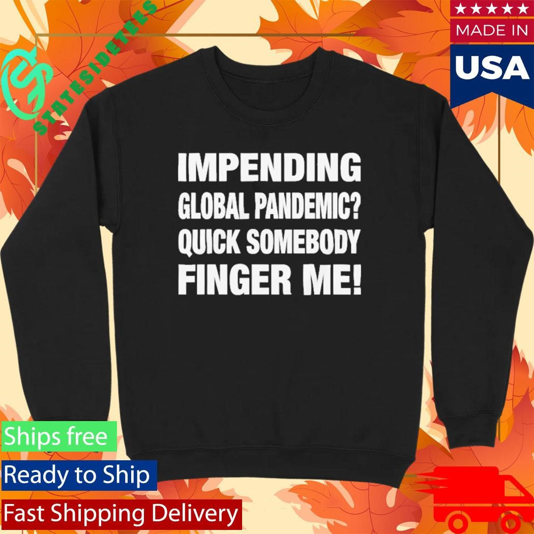 Impending Global Pandemic Quick Somebody Finger Me Shirt