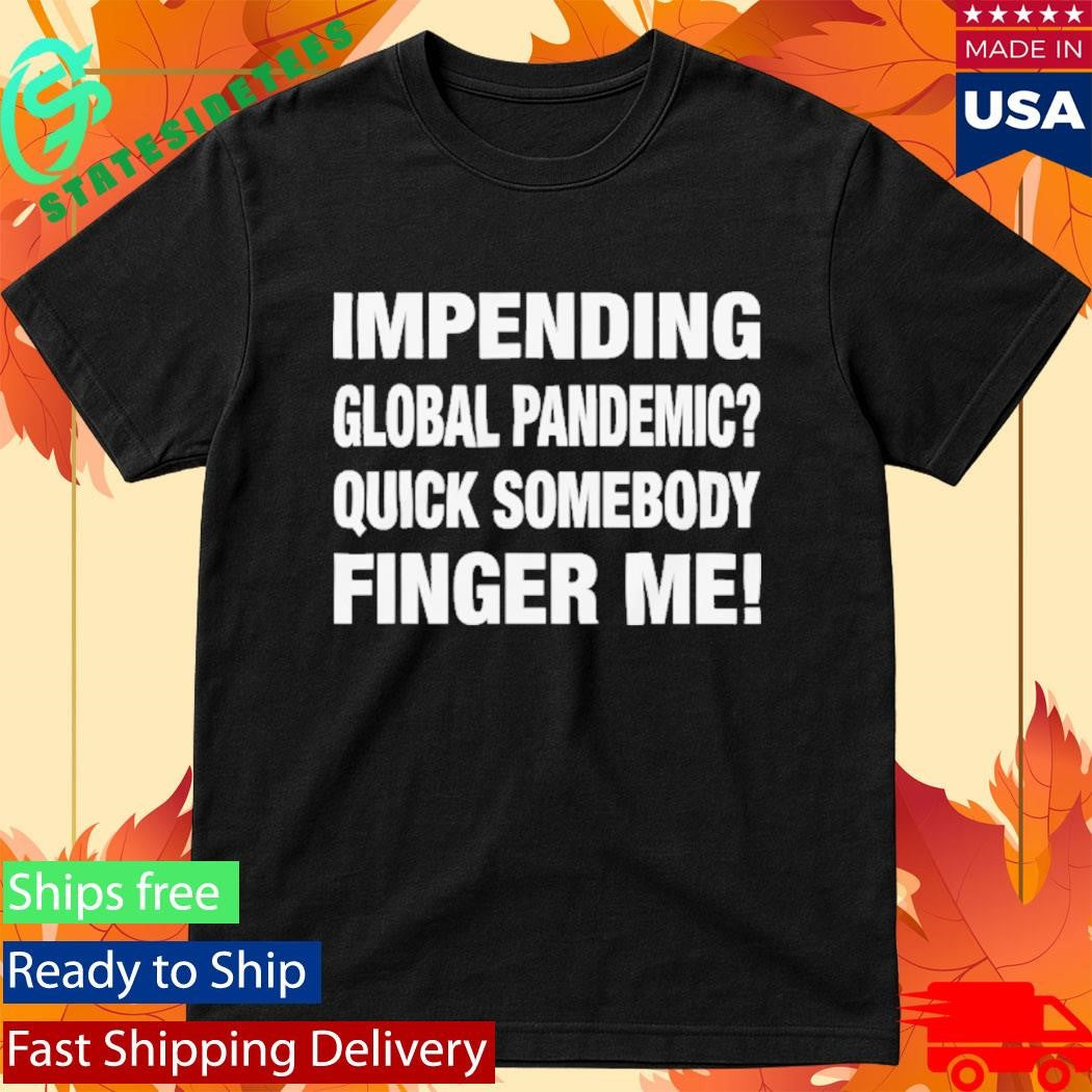 Impending Global Pandemic Quick Somebody Finger Me Shirt