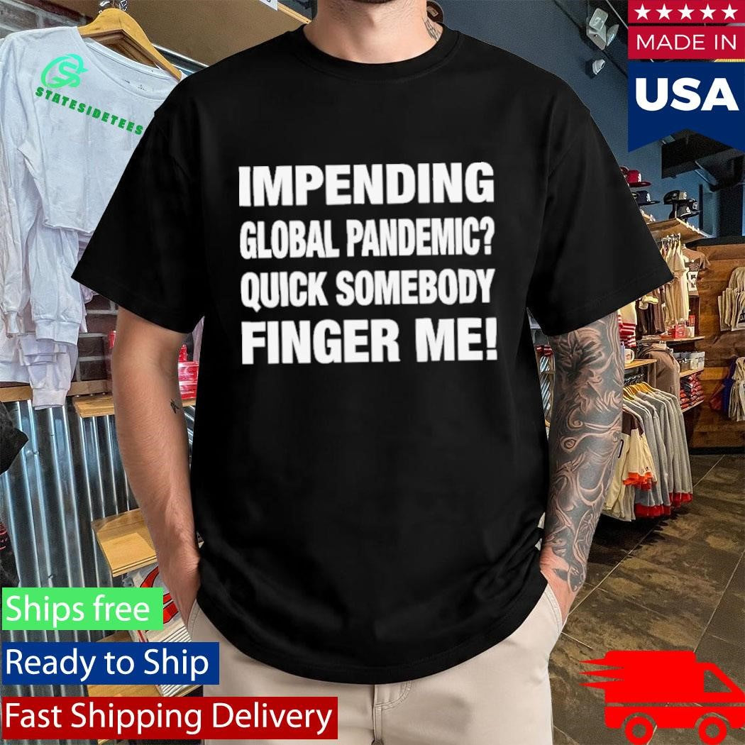 Impending Global Pandemic Quick Somebody Finger Me Shirt