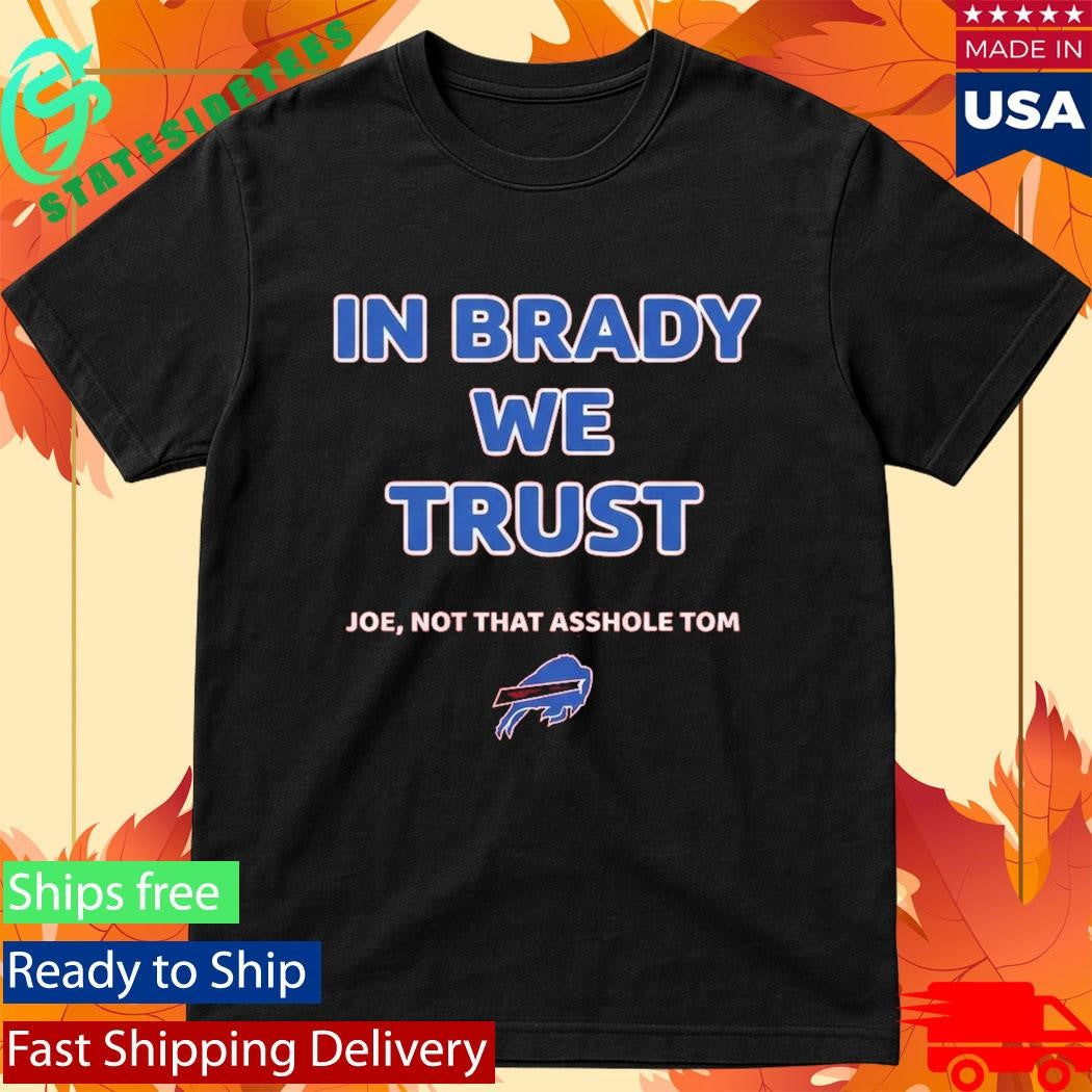 In Brady We Trust Joe Not That Asshole Tom Bills Shirt