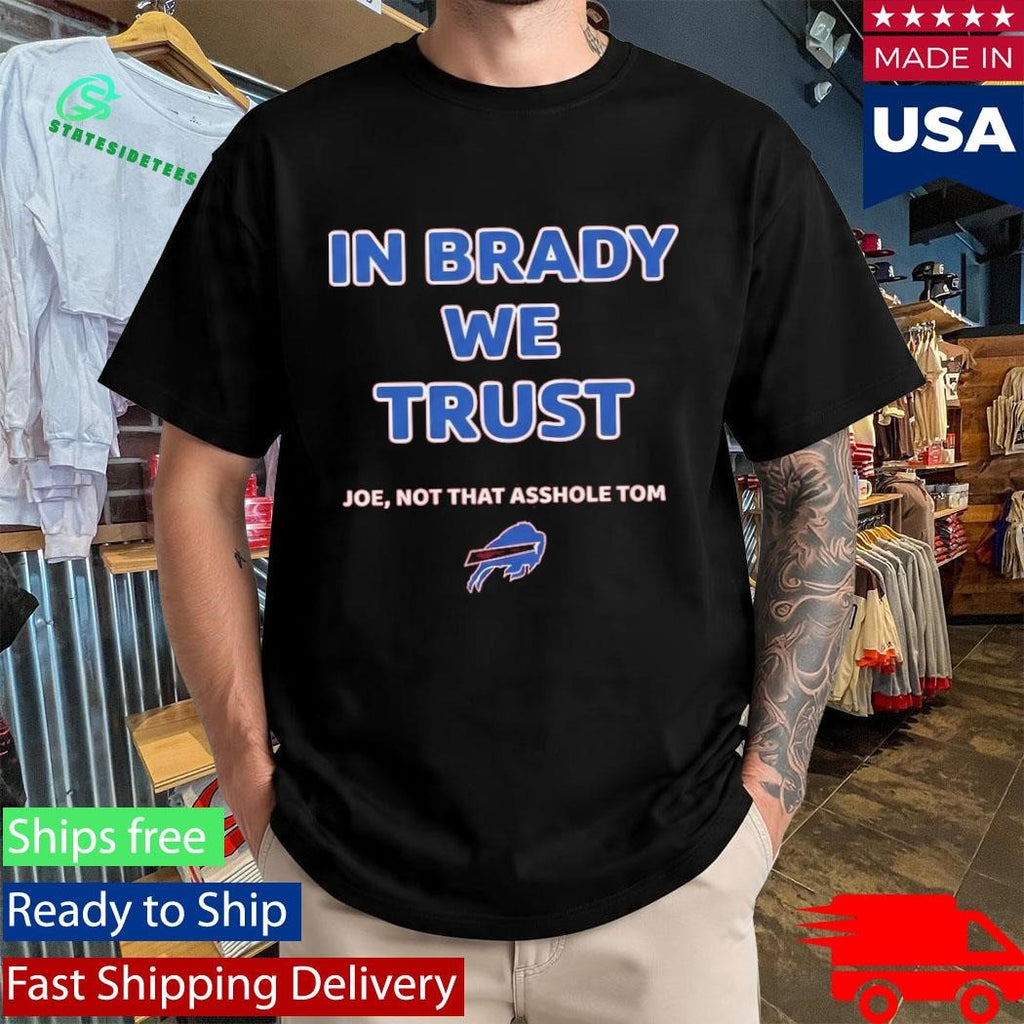 In Brady We Trust Joe Not That Asshole Tom Bills Shirt