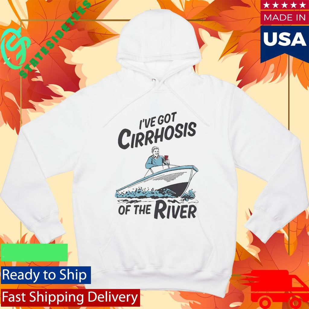 I’ve Got Cirrhosis Of The River Shirt