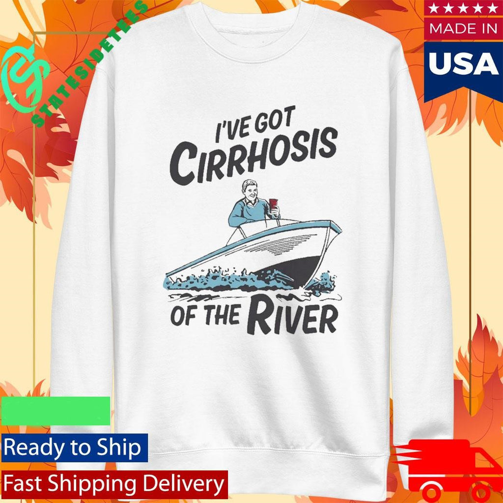 I’ve Got Cirrhosis Of The River Shirt