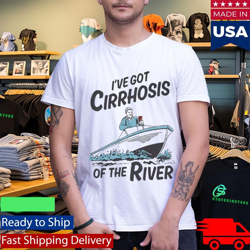 I’ve Got Cirrhosis Of The River Shirt