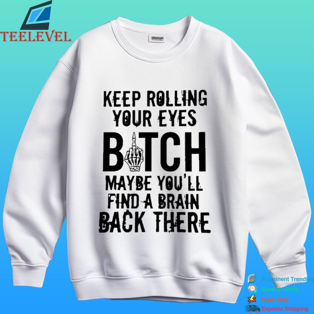 Keep Rolling Your Eyes Bitch Maybe You’ll Find A Brain Back There Shirt