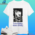 Less Thinky More Drinky Shirt