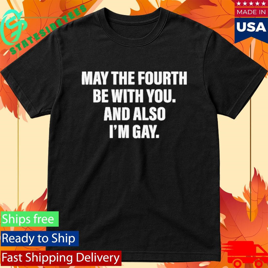 May The Fourth Be With You. And Also I’m Gay Shirt