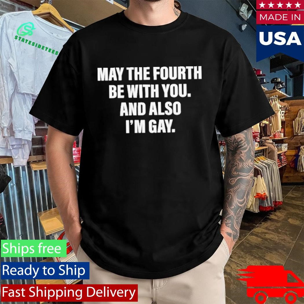 May The Fourth Be With You. And Also I’m Gay Shirt