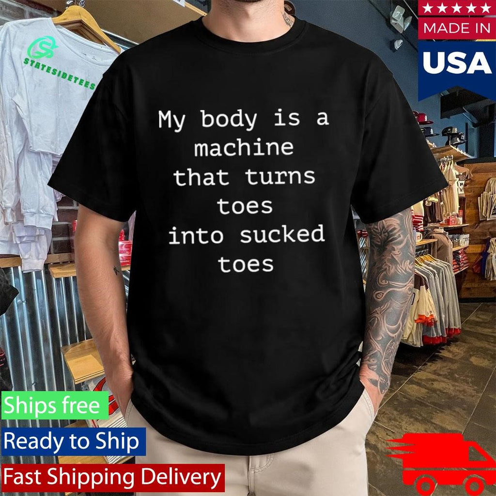 My Body Is A Machine That Turns Toes Into Sucked Toes Shirt