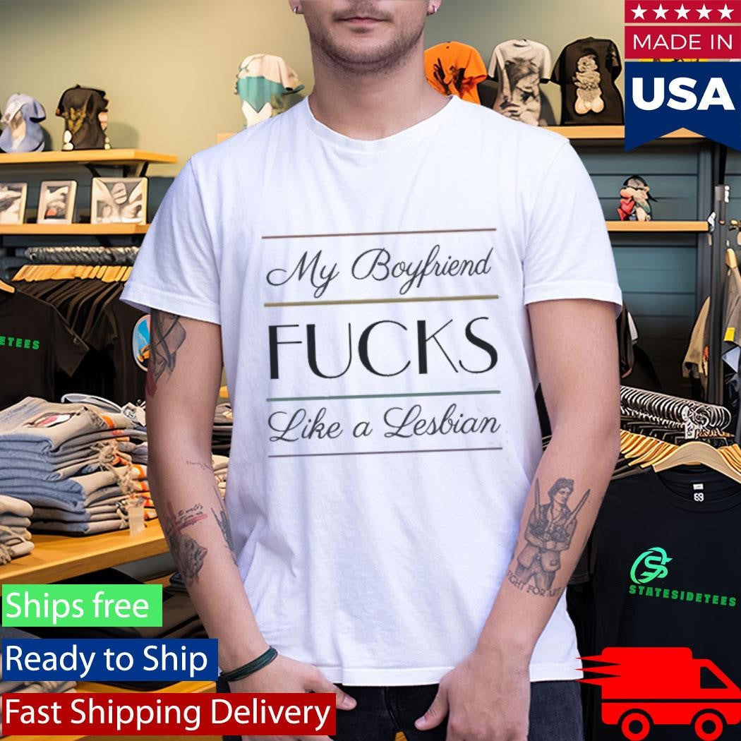 My Boyfriend Fucks Like A Lesbian Shirt