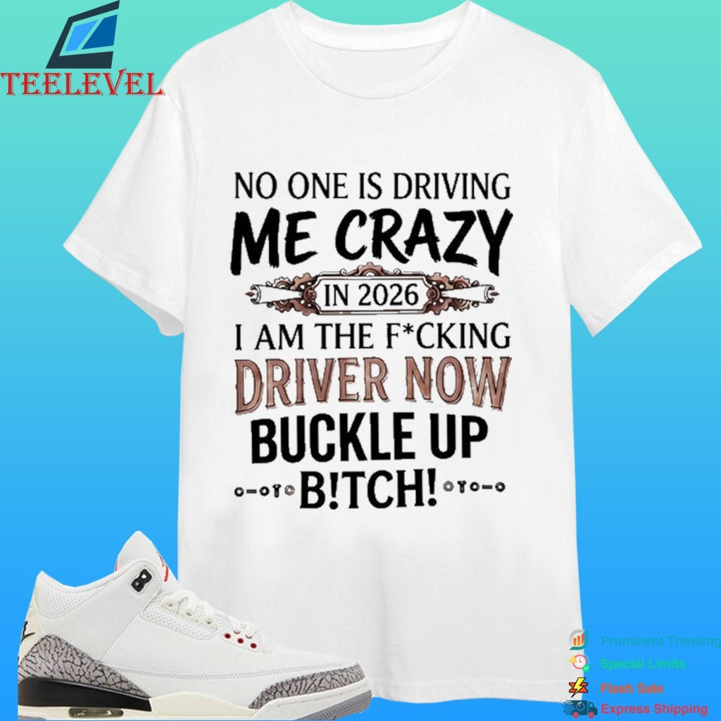No One Is Driving Me Crazy In 2026 I Am The Fucking Driver Now Buckle Up Bitch Shirt