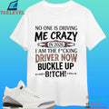 No One Is Driving Me Crazy In 2026 I Am The Fucking Driver Now Buckle Up Bitch Shirt