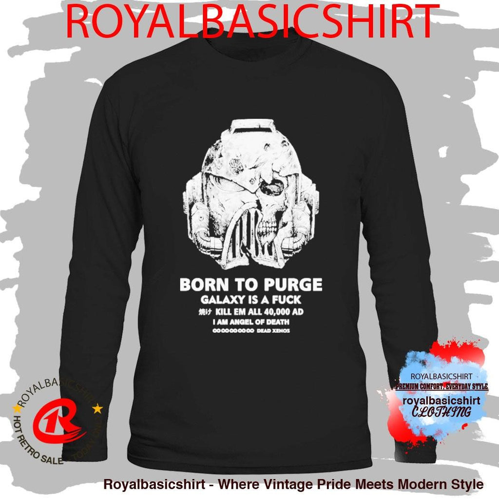 Born To Purge Galaxy Is A Fuck Kill Em All 40000 Ad I Am Angel Of Death Dead Xenos Head Shirt