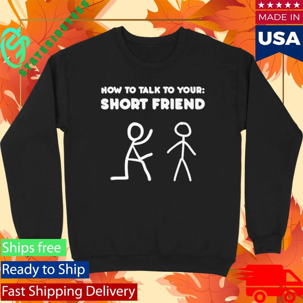 How To Talk To Your Short Friend Shirt