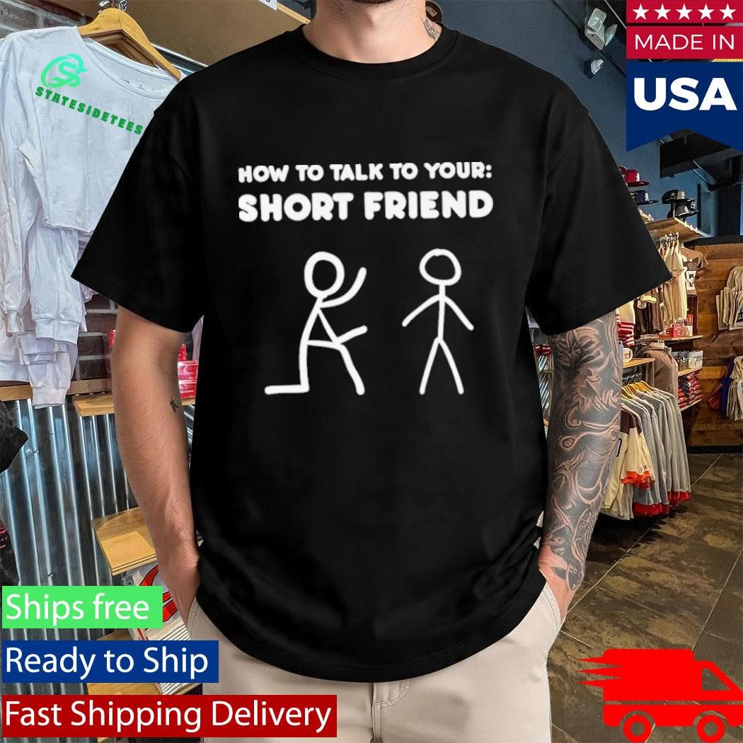 How To Talk To Your Short Friend Shirt