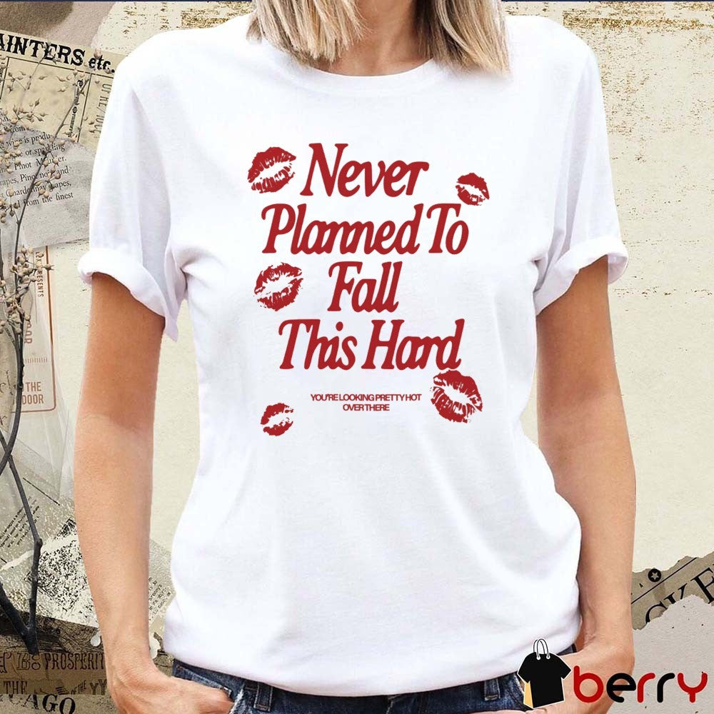 Never Planned to Fall This Hard You’re Looking Pretty Hot Over There t-shirt