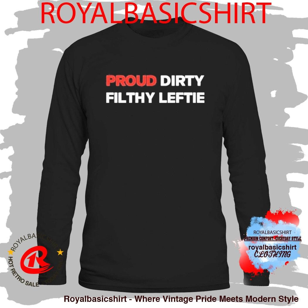 Proud Dirty Filthy Leftie Shirt