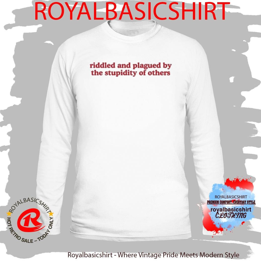 Riddled And Plagued By The Stupidity Of Others Shirt