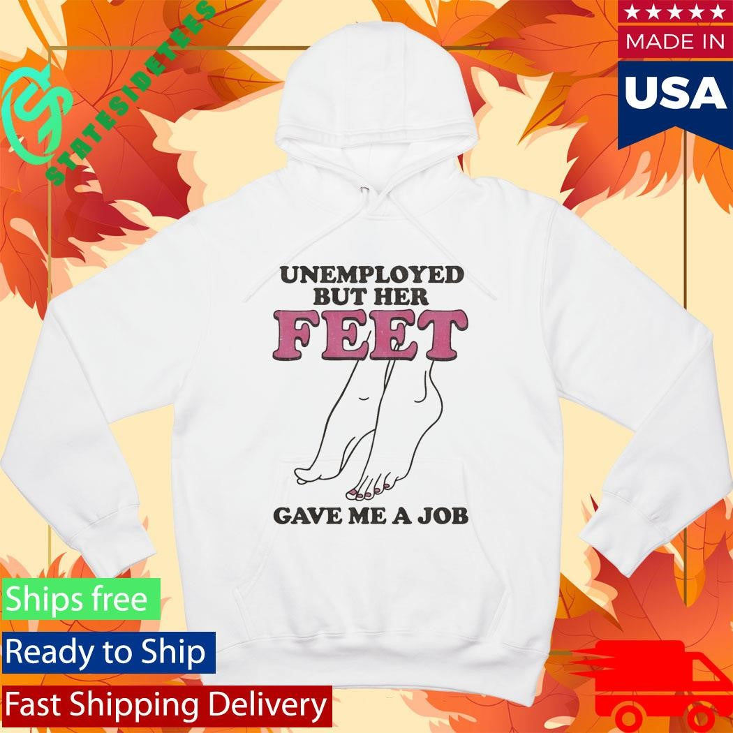 Unemployed But Her Feet Gave Me A Job Shirt