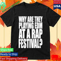 Why Are They Playing Edm At A Rap Festival Shirt