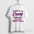 Officials So What If I Am Crazy Youre Ugly And They Dont Make Pretty Pills