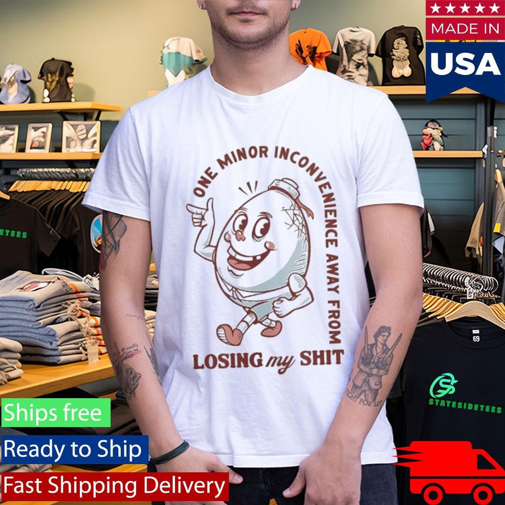 One Minor Inconvenience Away From Losing My Shit Shirt