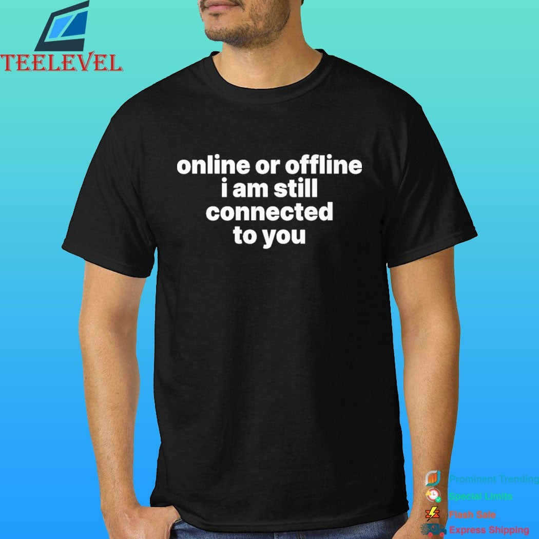 Online Or Offline I Am Still Connected To You Shirt