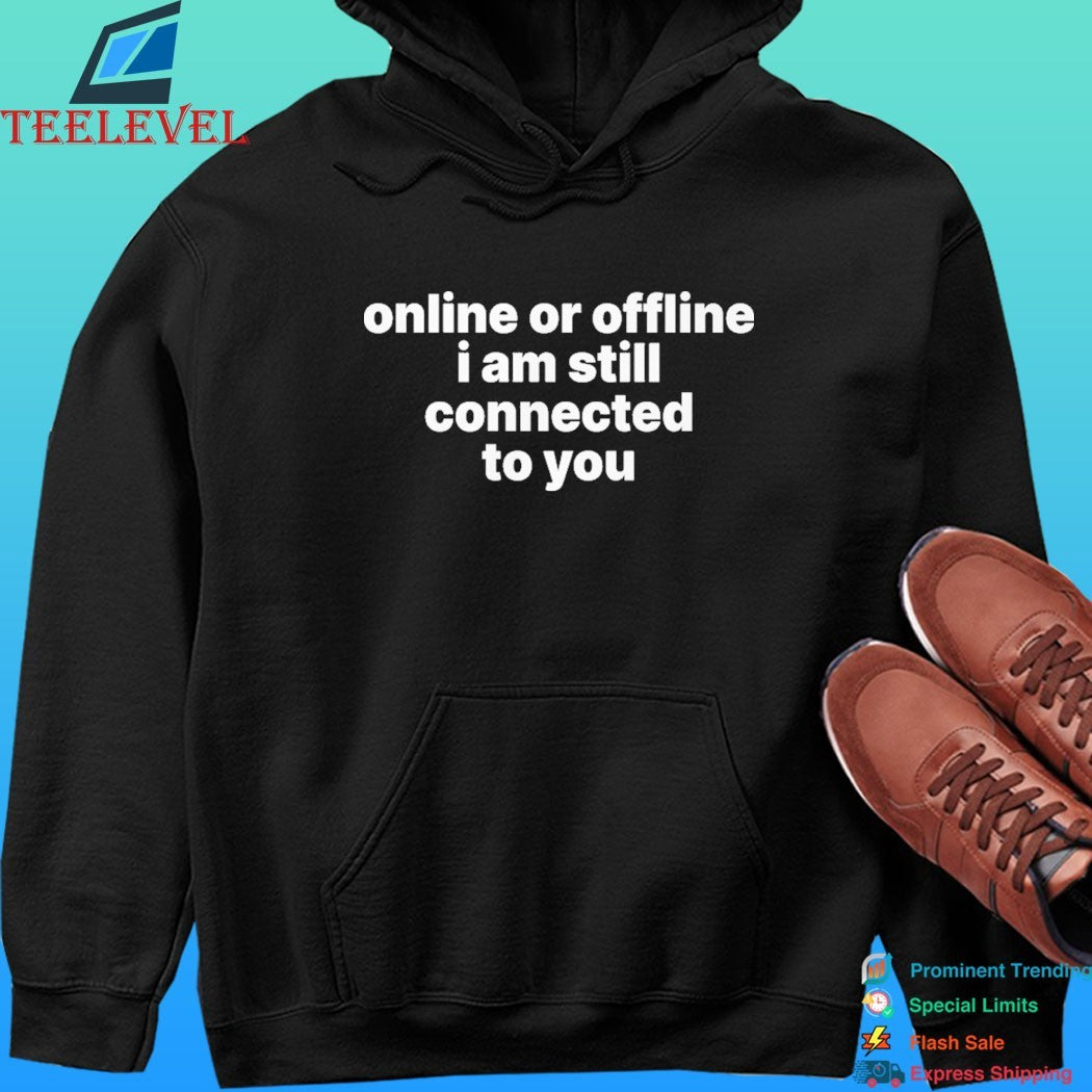 Online Or Offline I Am Still Connected To You Shirt
