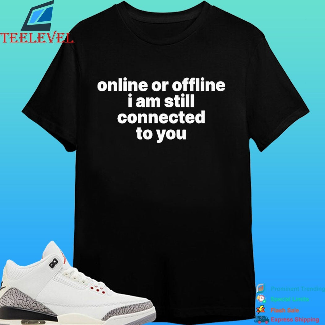 Online Or Offline I Am Still Connected To You Shirt