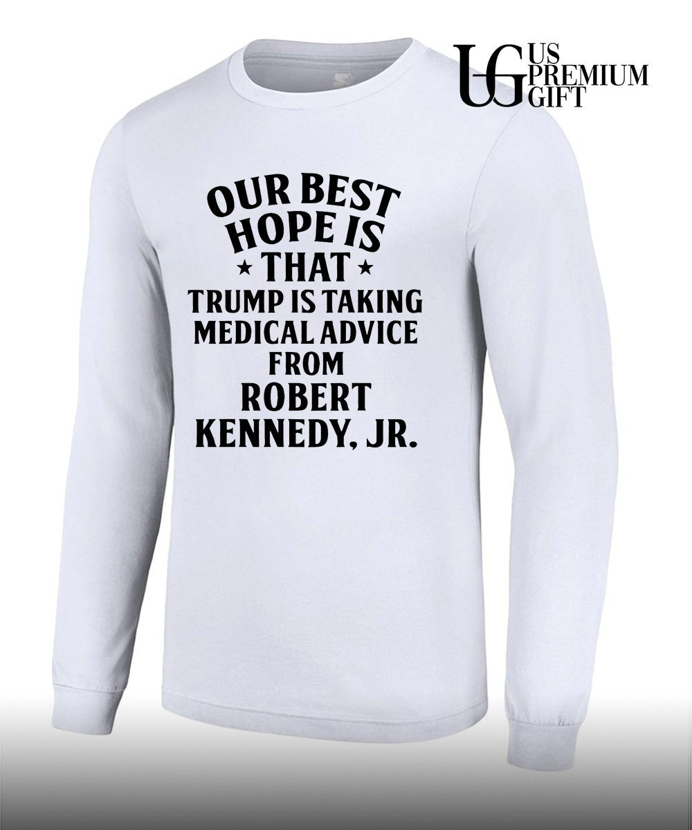 Our best hope is that he is taking medical advice from Robert Kennedy Jr shirt